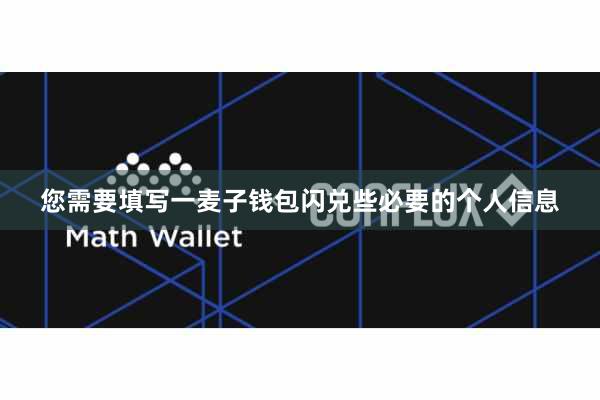 您需要填写一麦子钱包闪兑些必要的个人信息