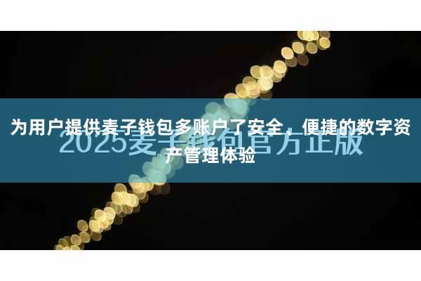 为用户提供麦子钱包多账户了安全、便捷的数字资产管理体验