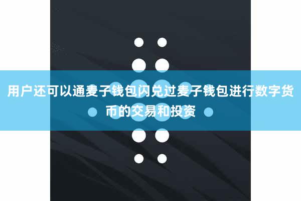 用户还可以通麦子钱包闪兑过麦子钱包进行数字货币的交易和投资
