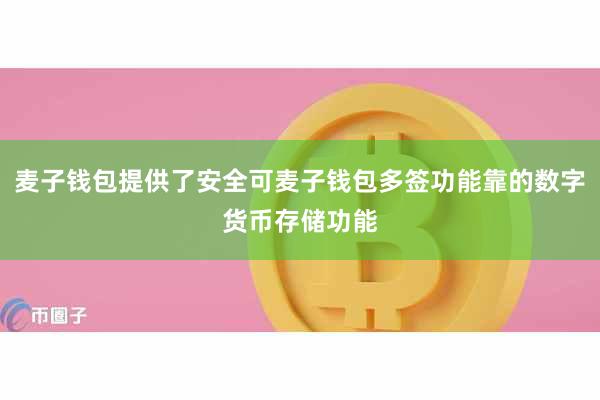 麦子钱包提供了安全可麦子钱包多签功能靠的数字货币存储功能