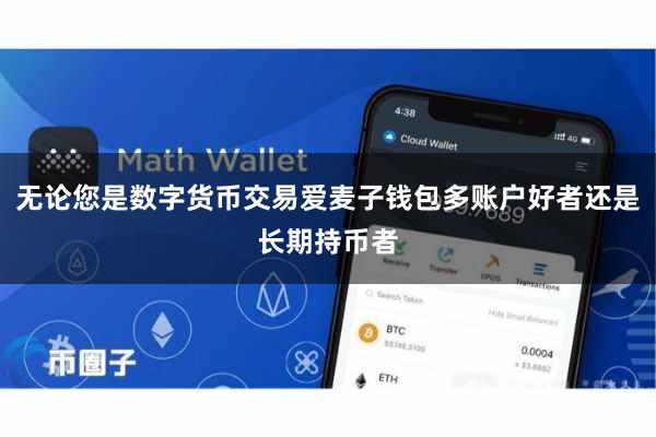 无论您是数字货币交易爱麦子钱包多账户好者还是长期持币者