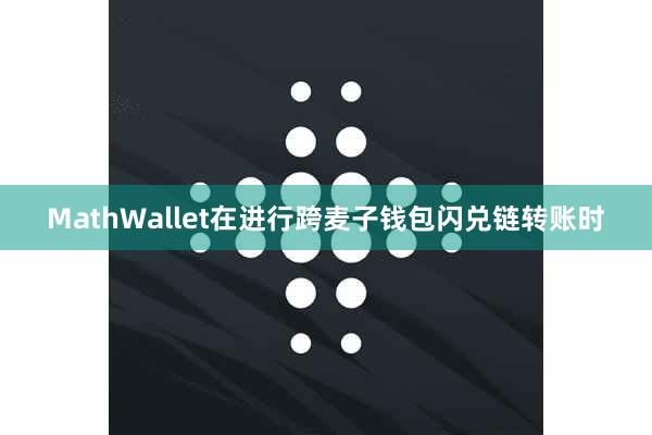 MathWallet在进行跨麦子钱包闪兑链转账时
