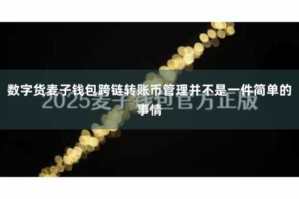 数字货麦子钱包跨链转账币管理并不是一件简单的事情