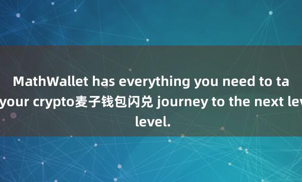 MathWallet has everything you need to take your crypto麦子钱包闪兑 journey to the next level.