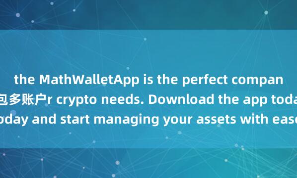 the MathWalletApp is the perfect companion for all you麦子钱包多账户r crypto needs. Download the app today and start managing your assets with ease and convenience.